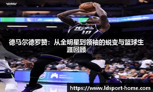 德马尔德罗赞：从全明星到领袖的蜕变与篮球生涯回顾
